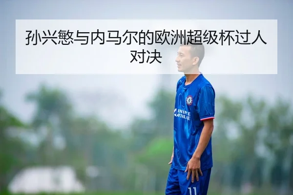 孙兴慜与内马尔的欧洲超级杯过人对决